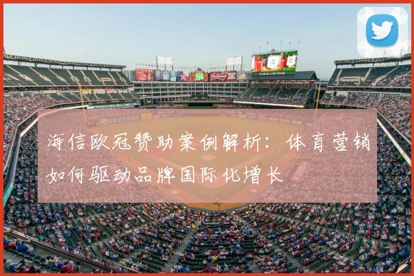 海信欧冠赞助案例解析：体育营销如何驱动品牌国际化增长