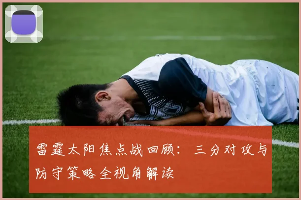雷霆太阳焦点战回顾：三分对攻与防守策略全视角解读