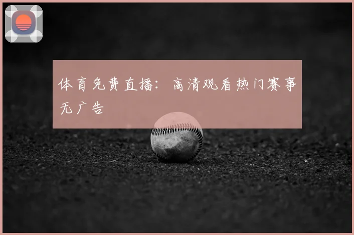体育免费直播：高清观看热门赛事无广告