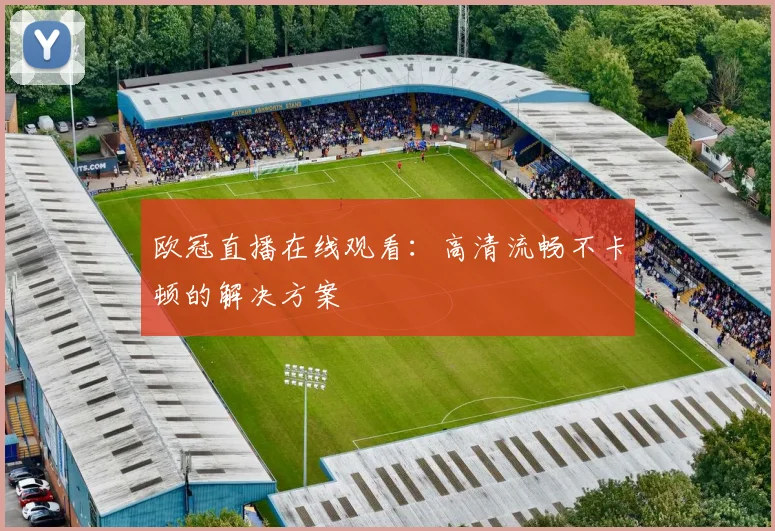 欧冠直播在线观看：高清流畅不卡顿的解决方案