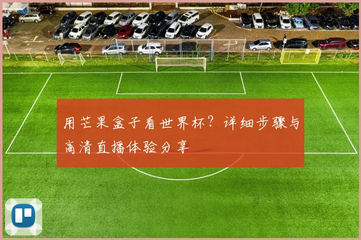 用芒果盒子看世界杯？详细步骤与高清直播体验分享