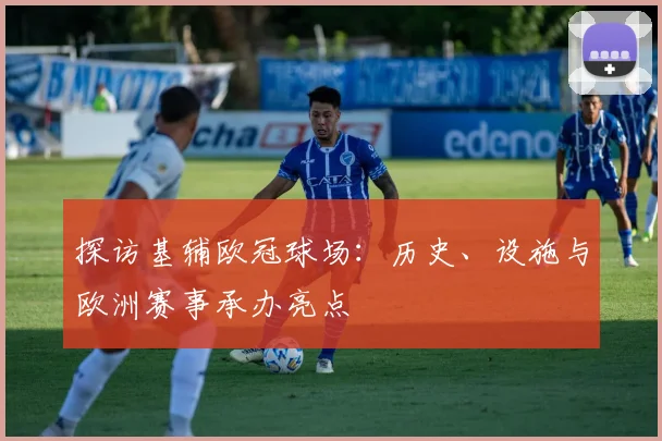 探访基辅欧冠球场：历史、设施与欧洲赛事承办亮点