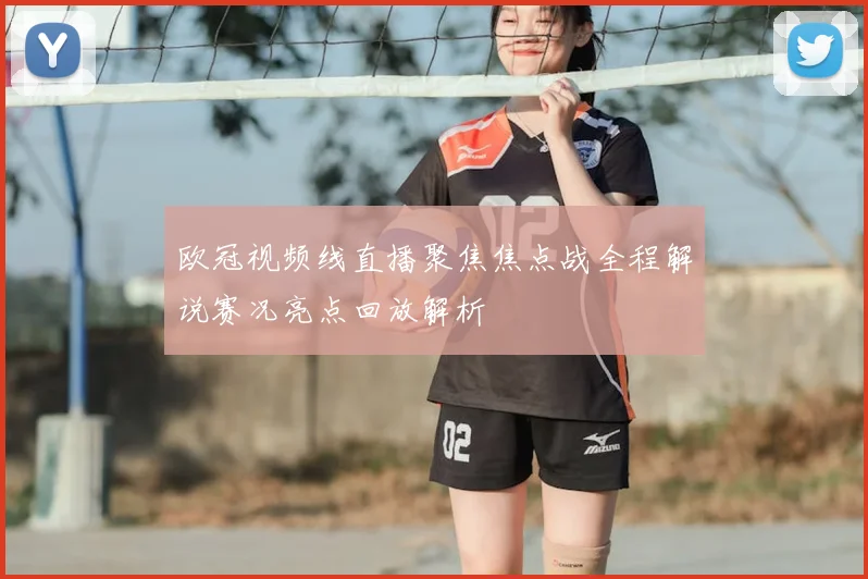 欧冠视频线直播聚焦焦点战全程解说赛况亮点回放解析
