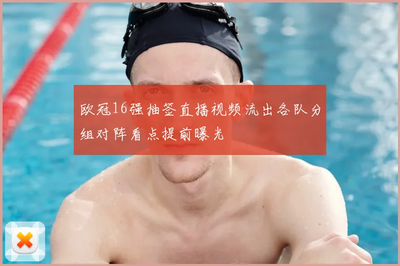 欧冠16强抽签直播视频流出各队分组对阵看点提前曝光