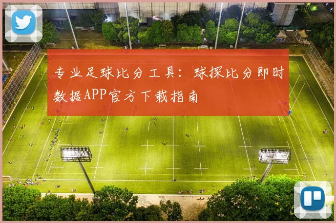 专业足球比分工具：球探比分即时数据APP官方下载指南