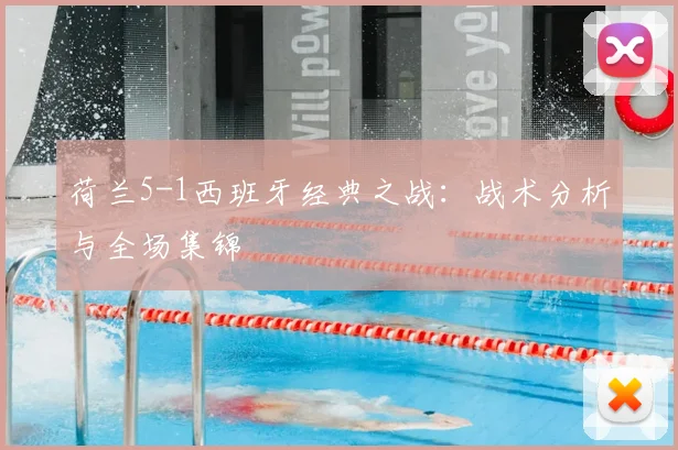 荷兰5-1西班牙经典之战：战术分析与全场集锦
