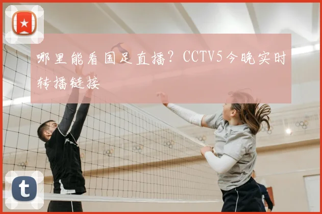 哪里能看国足直播?CCTV5今晚实时转播链接