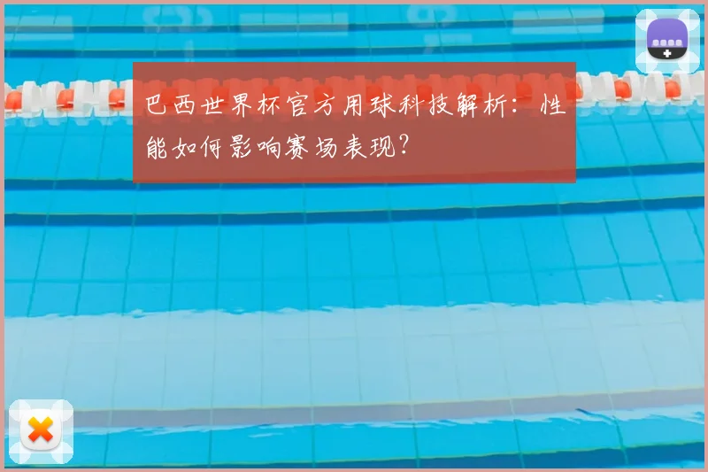 巴西世界杯官方用球科技解析：性能如何影响赛场表现？