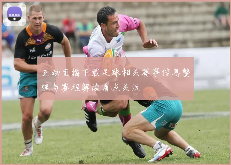 互动直播下载足球相关赛事信息整理与赛程解读看点关注