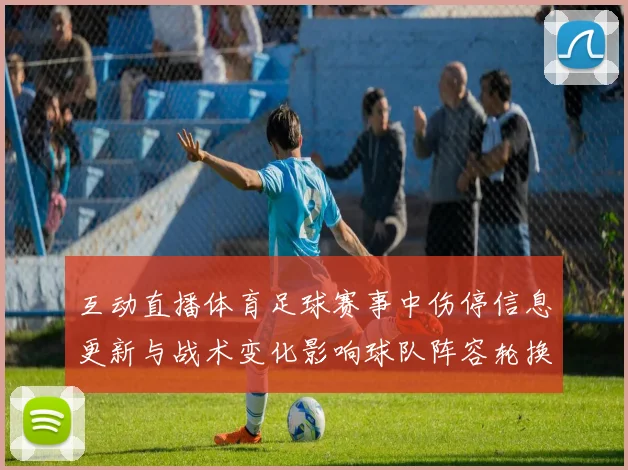 互动直播体育足球赛事中伤停信息更新与战术变化影响球队阵容轮换