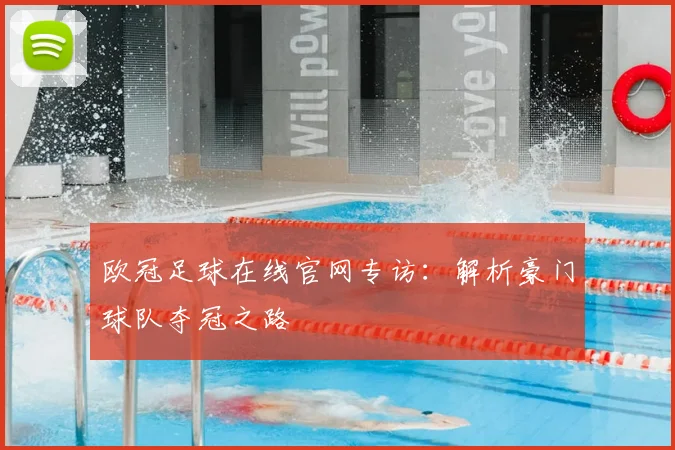 欧冠足球在线官网专访：解析豪门球队夺冠之路