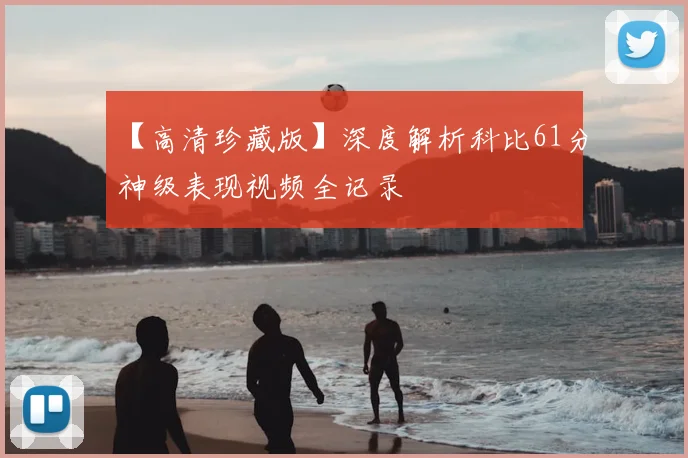 【高清珍藏版】深度解析科比61分神级表现视频全记录