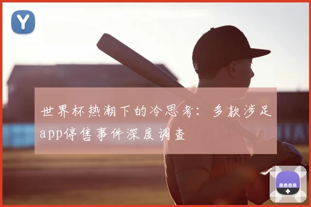 世界杯热潮下的冷思考：多款涉足app停售事件深度调查