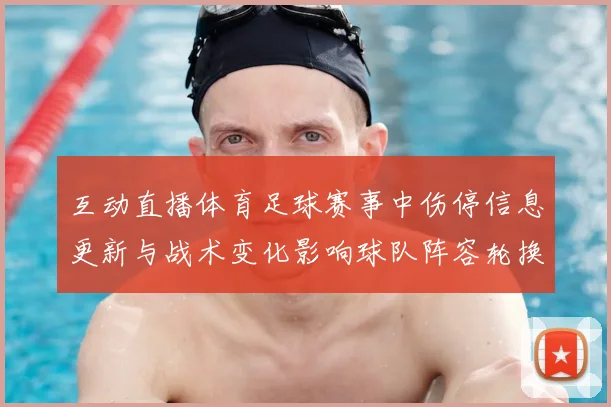 互动直播体育足球赛事中伤停信息更新与战术变化影响球队阵容轮换