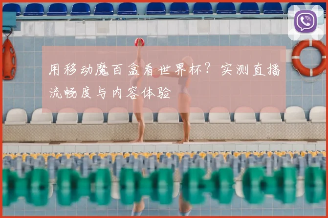 用移动魔百盒看世界杯？实测直播流畅度与内容体验