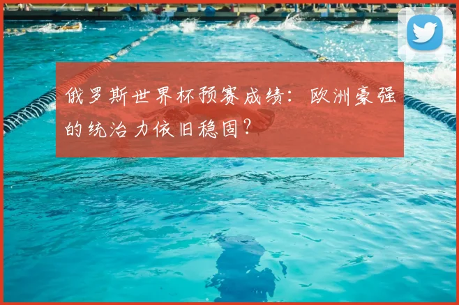 俄罗斯世界杯预赛成绩：欧洲豪强的统治力依旧稳固？