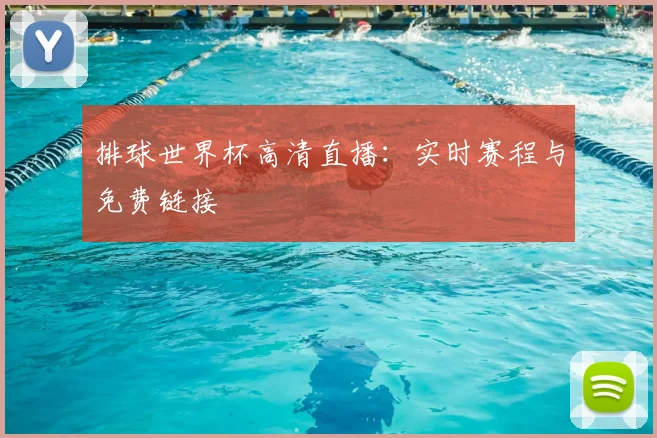 排球世界杯高清直播：实时赛程与免费链接