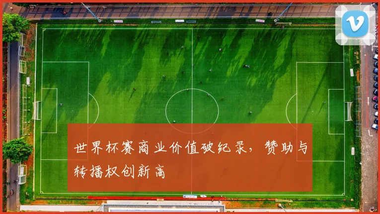 世界杯赛商业价值破纪录，赞助与转播权创新高