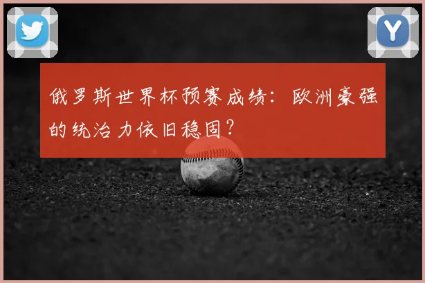 俄罗斯世界杯预赛成绩：欧洲豪强的统治力依旧稳固？
