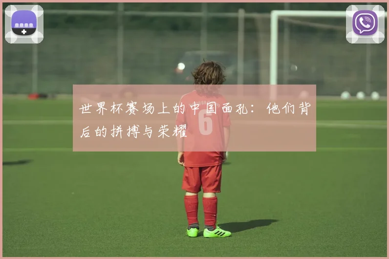 世界杯赛场上的中国面孔：他们背后的拼搏与荣耀