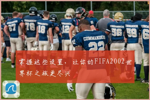 掌握这些设置，让你的FIFA2002世界杯之旅更尽兴