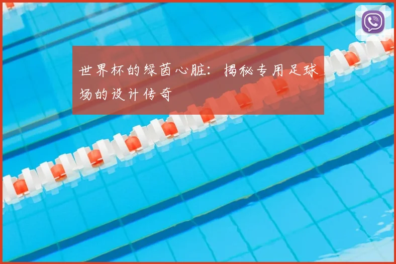 世界杯的绿茵心脏：揭秘专用足球场的设计传奇