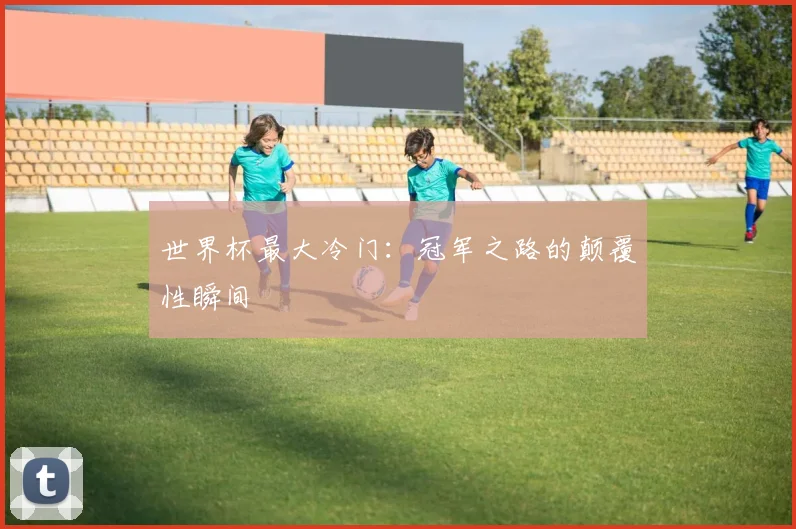 世界杯最大冷门：冠军之路的颠覆性瞬间