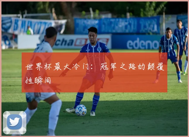 世界杯最大冷门：冠军之路的颠覆性瞬间
