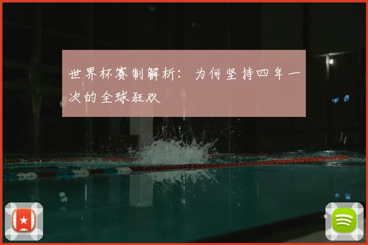 世界杯赛制解析：为何坚持四年一次的全球狂欢
