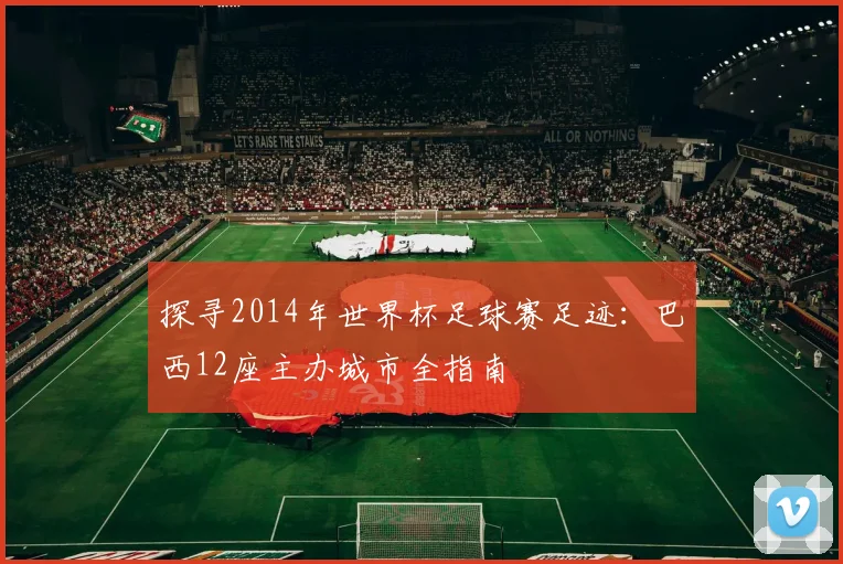探寻2014年世界杯足球赛足迹：巴西12座主办城市全指南