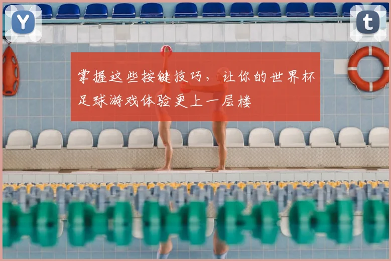 掌握这些按键技巧，让你的世界杯足球游戏体验更上一层楼