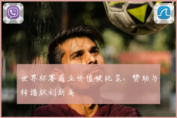 世界杯赛商业价值破纪录，赞助与转播权创新高