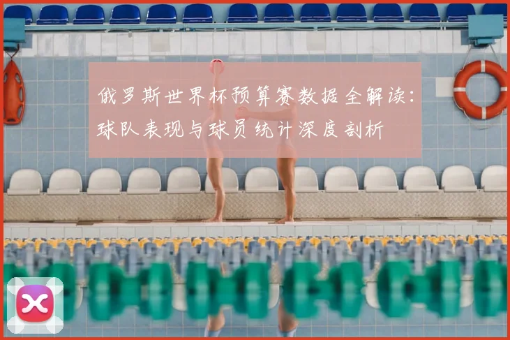 俄罗斯世界杯预算赛数据全解读：球队表现与球员统计深度剖析