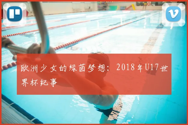 欧洲少女的绿茵梦想：2018年U17世界杯纪事