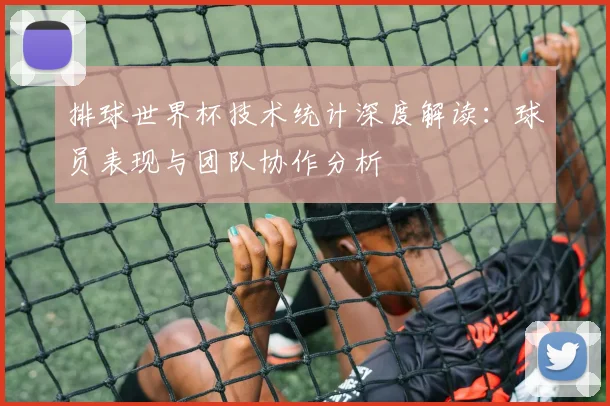 排球世界杯技术统计深度解读：球员表现与团队协作分析