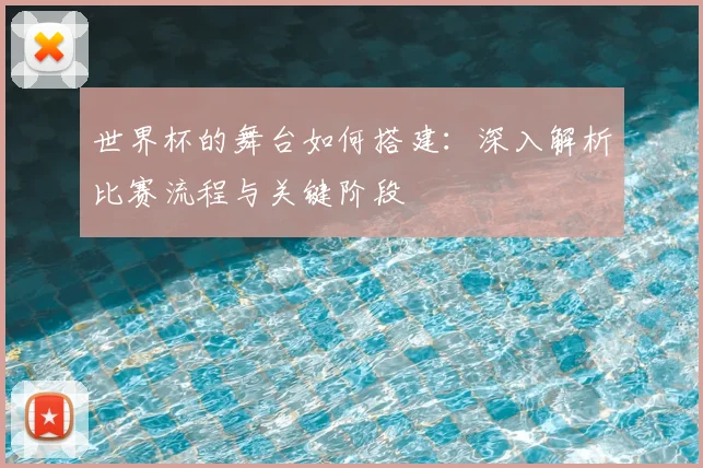 世界杯的舞台如何搭建：深入解析比赛流程与关键阶段