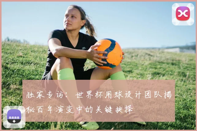 独家专访:世界杯用球设计团队揭秘百年演变中的关键抉择