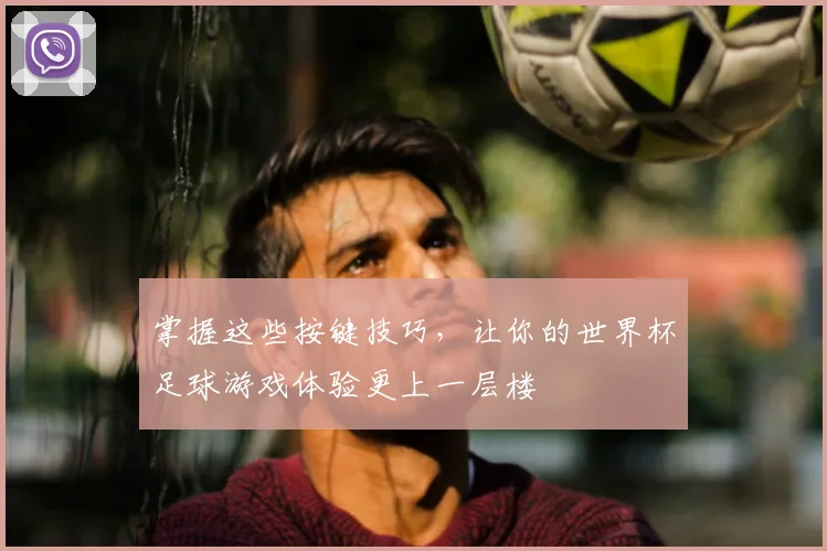 掌握这些按键技巧，让你的世界杯足球游戏体验更上一层楼