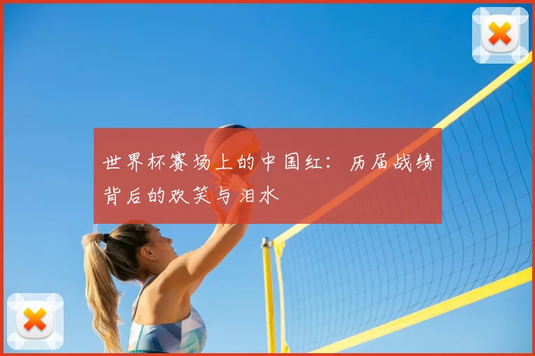 世界杯赛场上的中国红：历届战绩背后的欢笑与泪水