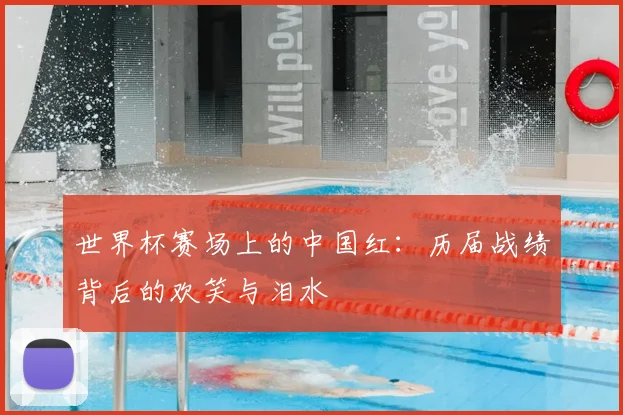 世界杯赛场上的中国红：历届战绩背后的欢笑与泪水