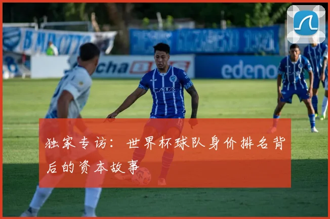 独家专访：世界杯球队身价排名背后的资本故事