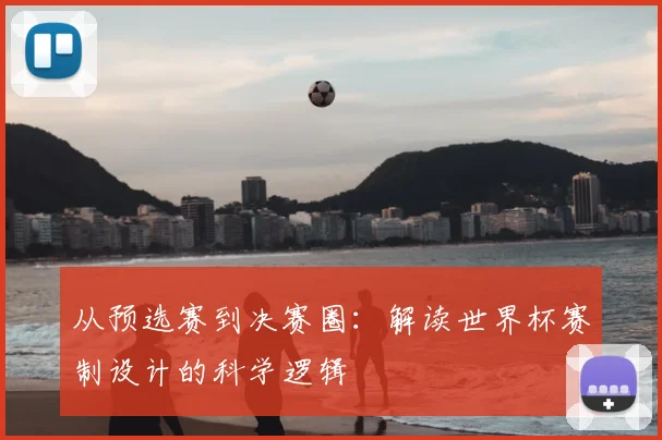 从预选赛到决赛圈:解读世界杯赛制设计的科学逻辑
