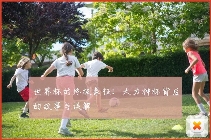 世界杯的终极象征：大力神杯背后的故事与误解