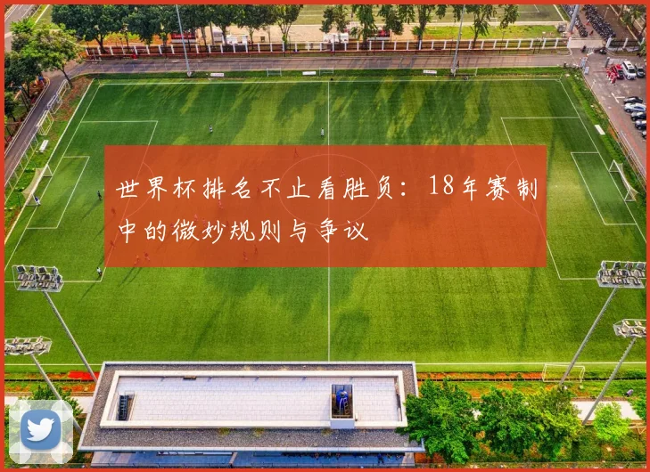 世界杯排名不止看胜负：18年赛制中的微妙规则与争议