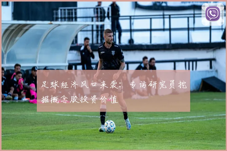 足球经济风口来袭：专访研究员挖掘概念股投资价值